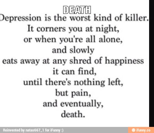 [DEATH Depression is the worst kind of killer. It corners you at night ...