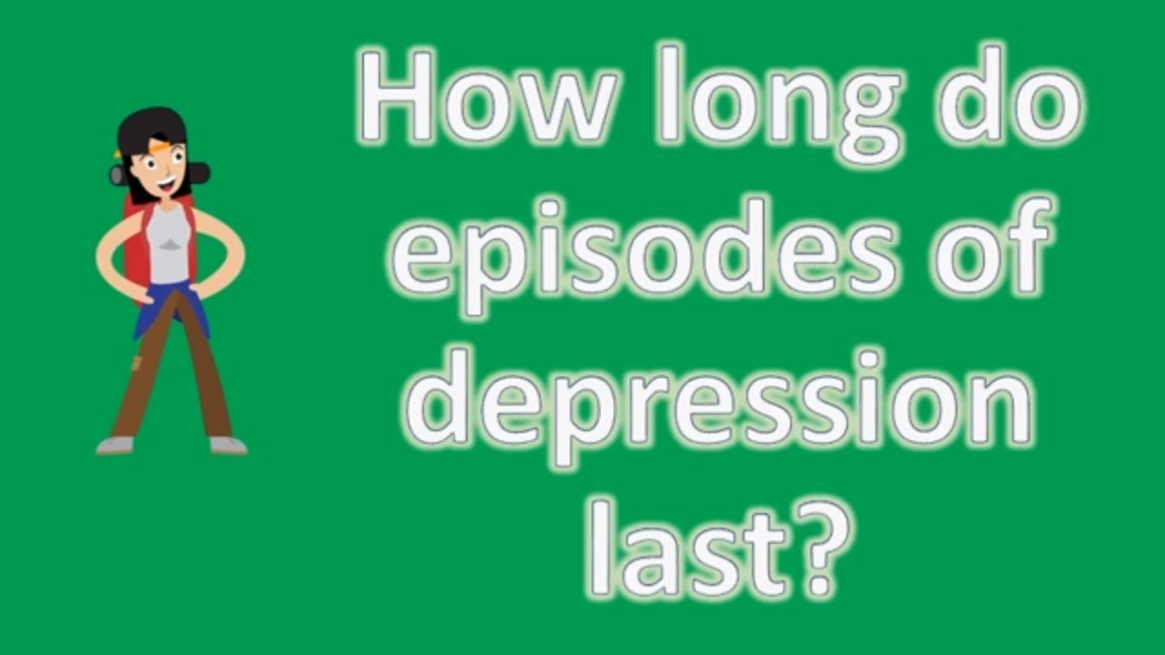 How long do episodes of depression last ?