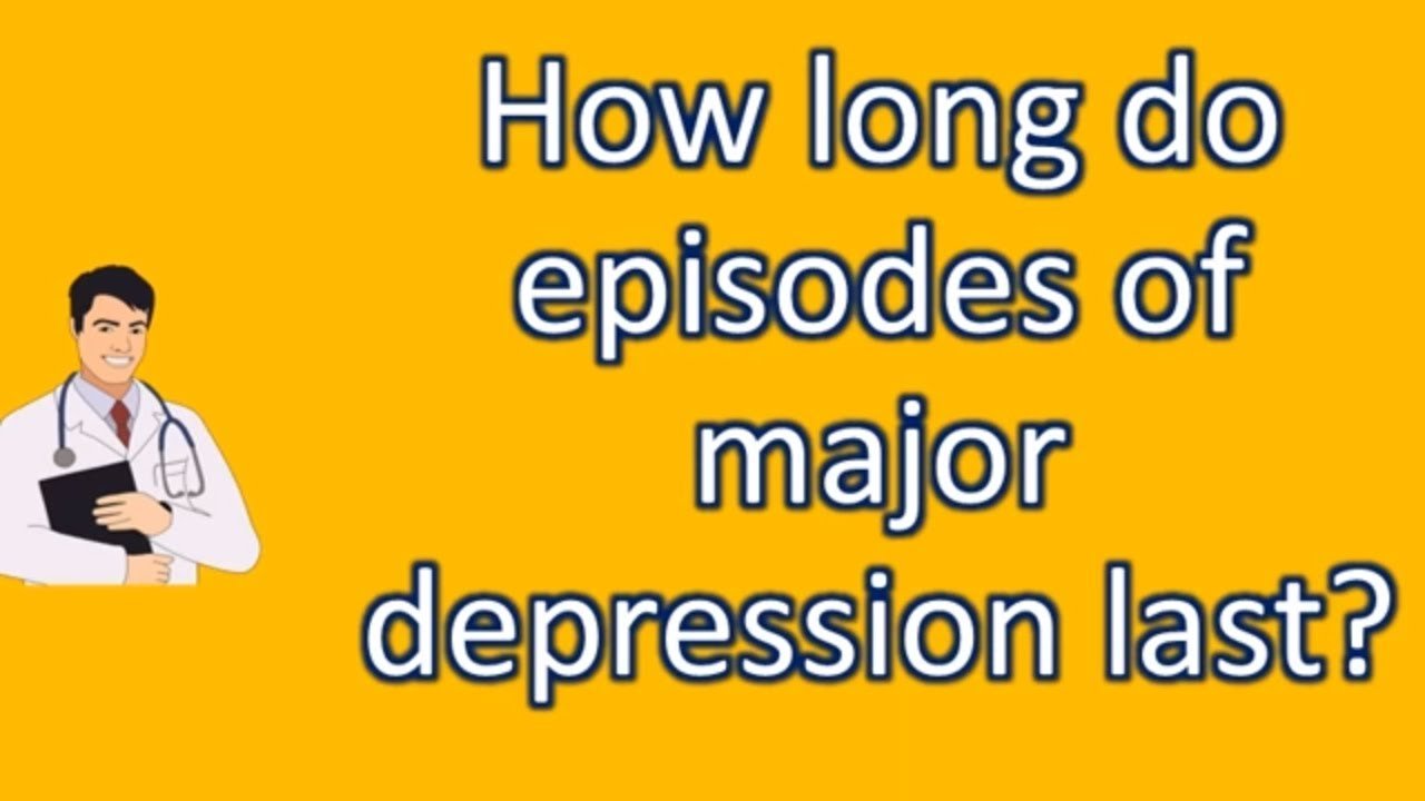 How long do episodes of major depression last ?