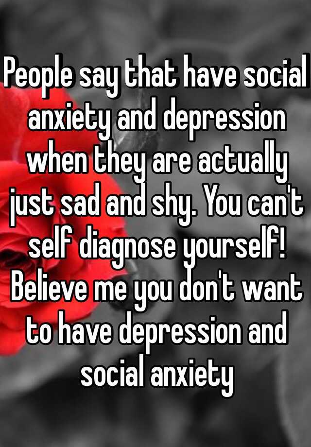 People say that have social anxiety and depression when ...