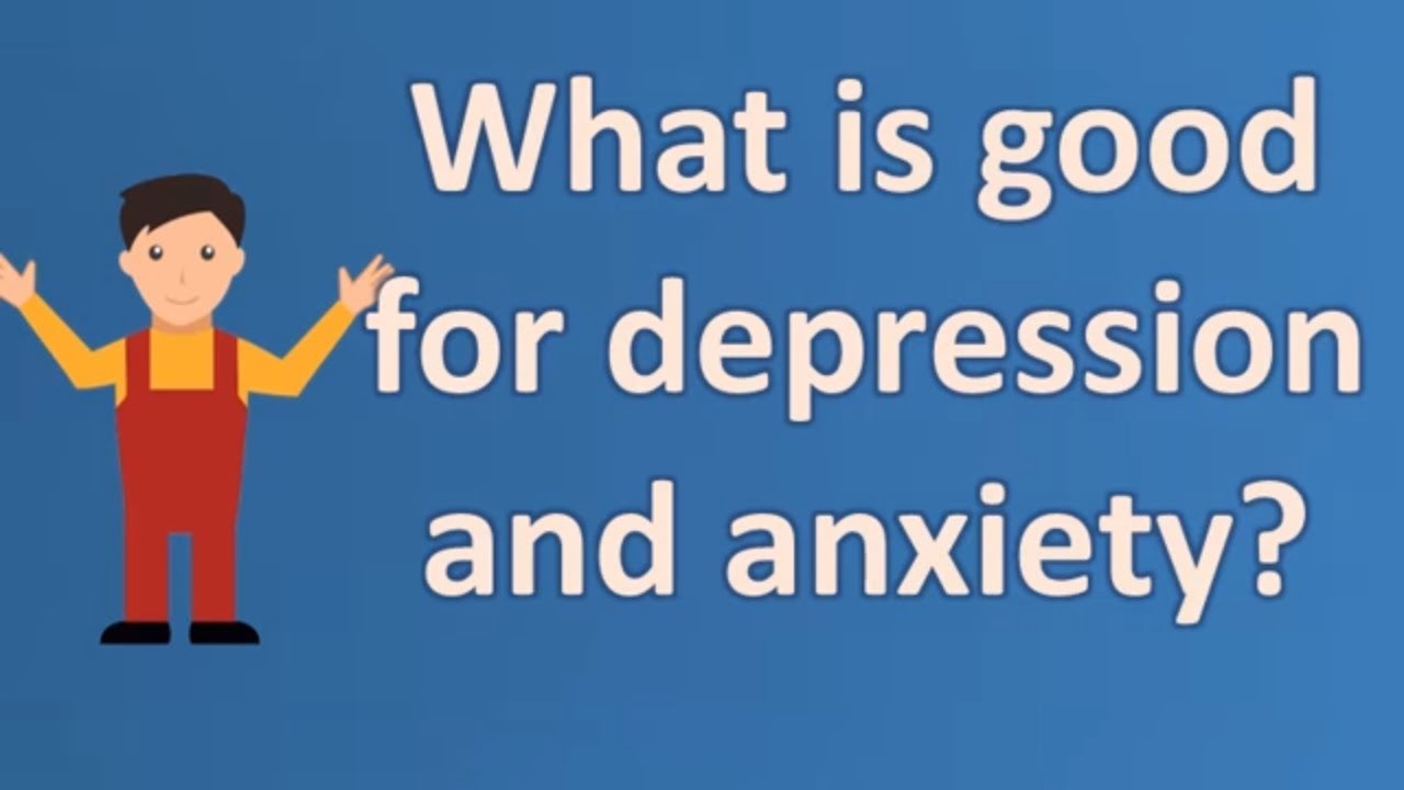 What is good for depression and anxiety ?